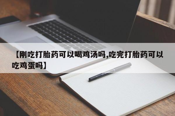 堕胎药购买联系【刚吃打胎药可以喝鸡汤吗,吃完打胎药可以吃鸡蛋吗】