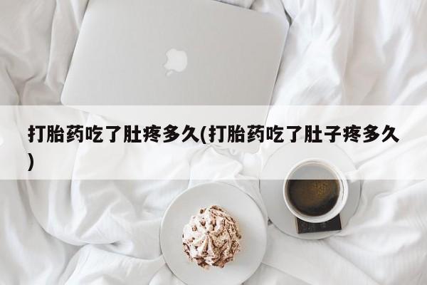 堕胎药购买联系打胎药吃了肚疼多久(打胎药吃了肚子疼多久)