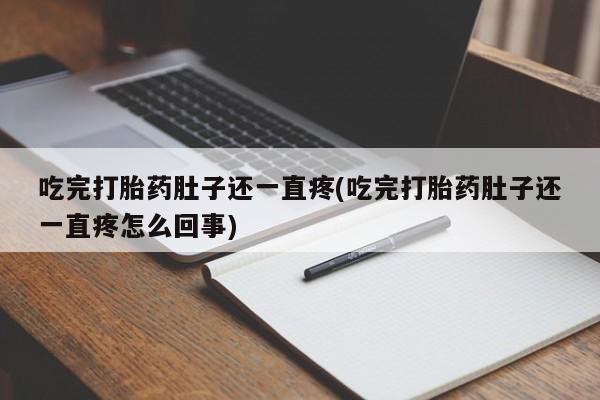 堕胎药购买联系吃完打胎药肚子还一直疼(吃完打胎药肚子还一直疼怎么回事)