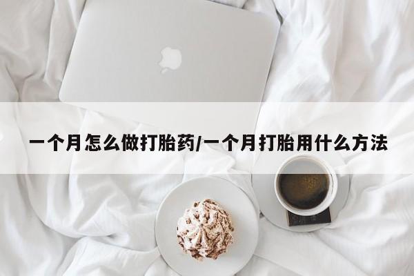 堕胎药购买联系一个月怎么做打胎药/一个月打胎用什么方法