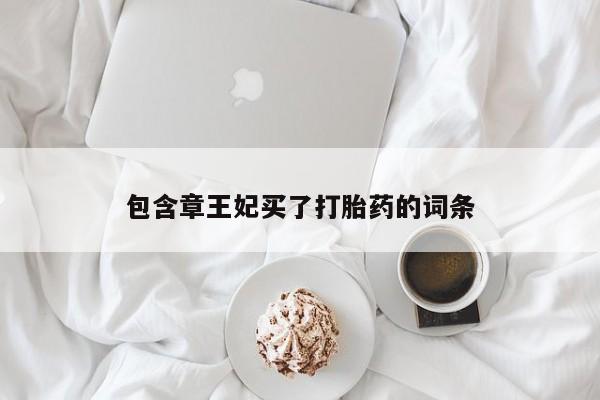 堕胎药购买联系包含章王妃买了打胎药的词条