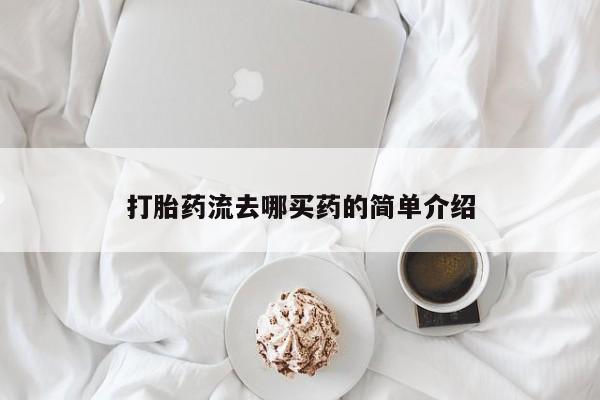 堕胎药购买联系打胎药流去哪买药的简单介绍