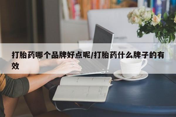 堕胎药购买联系打胎药哪个品牌好点呢/打胎药什么牌子的有效