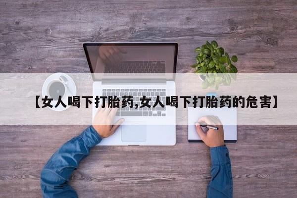 堕胎药购买联系【女人喝下打胎药,女人喝下打胎药的危害】