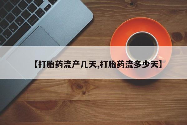 堕胎药购买联系【打胎药流产几天,打胎药流多少天】