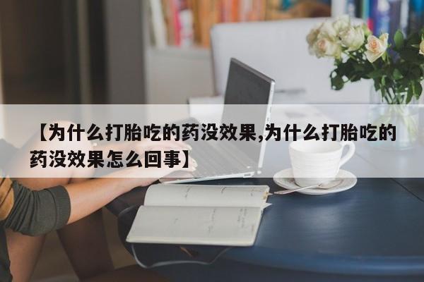 堕胎药购买联系【为什么打胎吃的药没效果,为什么打胎吃的药没效果怎么回事】
