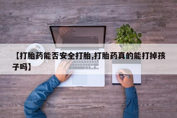 堕胎药购买联系【打胎药能否安全打胎,打胎药真的能打掉孩子吗】