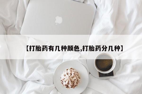 堕胎药购买联系【打胎药有几种颜色,打胎药分几种】
