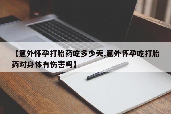 堕胎药购买联系【意外怀孕打胎药吃多少天,意外怀孕吃打胎药对身体有伤害吗】