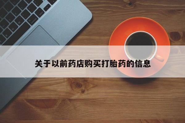 堕胎药购买联系关于以前药店购买打胎药的信息