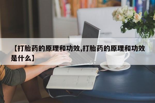 堕胎药购买联系【打胎药的原理和功效,打胎药的原理和功效是什么】