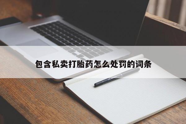 堕胎药购买联系包含私卖打胎药怎么处罚的词条