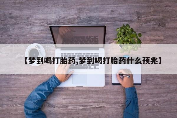 堕胎药购买联系【梦到喝打胎药,梦到喝打胎药什么预兆】