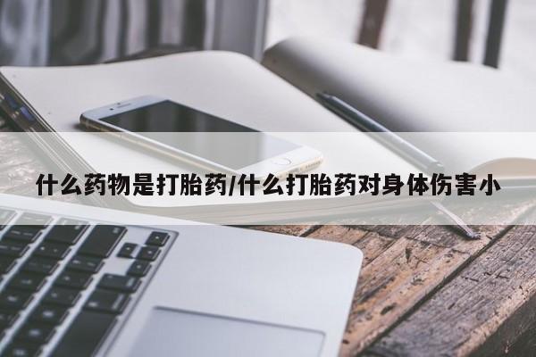 堕胎药购买联系什么药物是打胎药/什么打胎药对身体伤害小