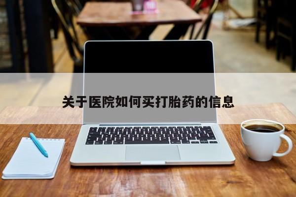 堕胎药购买联系关于医院如何买打胎药的信息