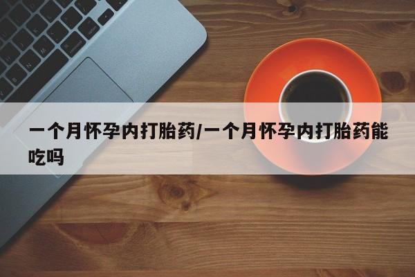 堕胎药购买联系一个月怀孕内打胎药/一个月怀孕内打胎药能吃吗