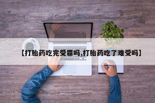 堕胎药购买联系【打胎药吃完受罪吗,打胎药吃了难受吗】