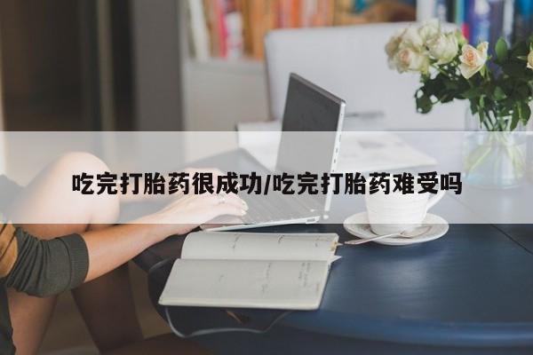 堕胎药购买联系吃完打胎药很成功/吃完打胎药难受吗