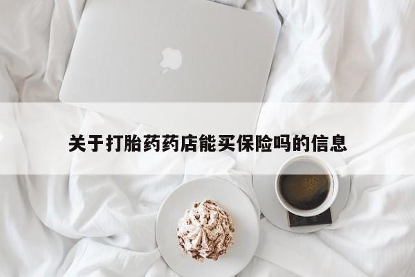 堕胎药购买联系关于打胎药药店能买保险吗的信息