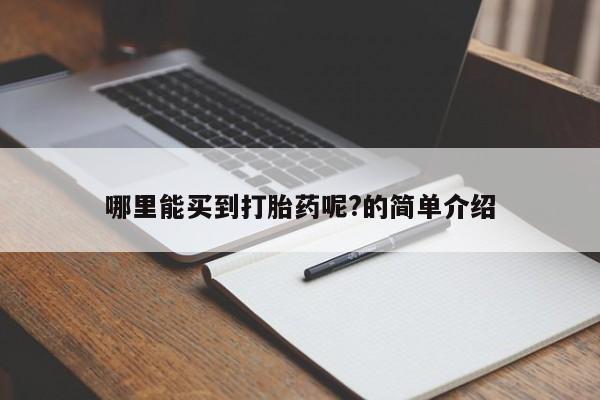 堕胎药购买联系哪里能买到打胎药呢?的简单介绍