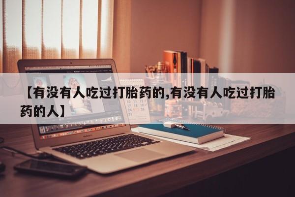堕胎药购买联系【有没有人吃过打胎药的,有没有人吃过打胎药的人】