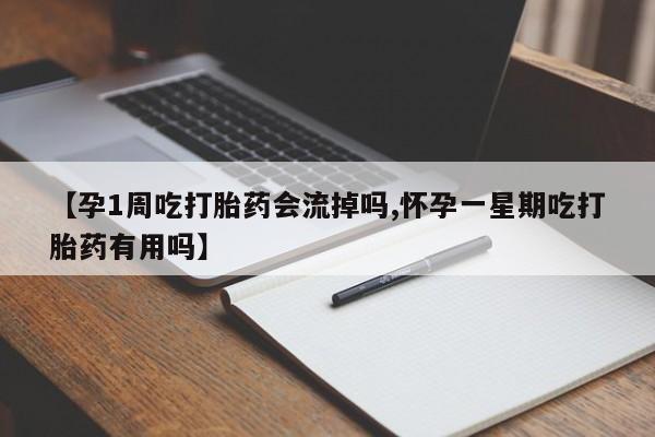堕胎药购买联系【孕1周吃打胎药会流掉吗,怀孕一星期吃打胎药有用吗】