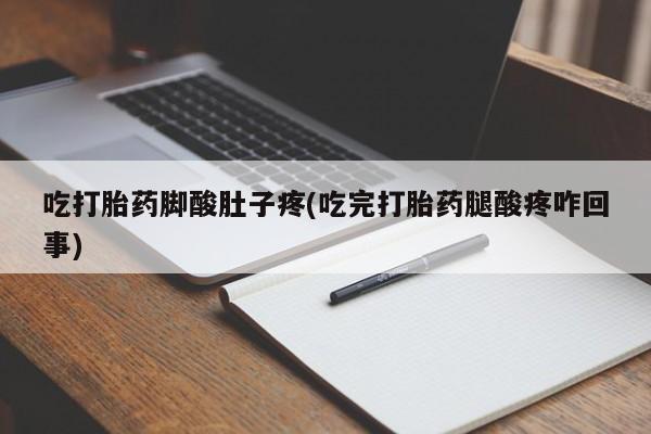 堕胎药购买联系吃打胎药脚酸肚子疼(吃完打胎药腿酸疼咋回事)