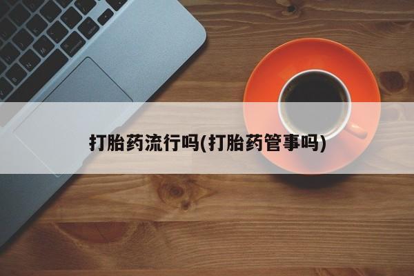 堕胎药购买联系打胎药流行吗(打胎药管事吗)