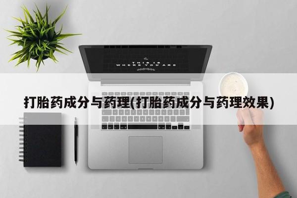 堕胎药购买联系打胎药成分与药理(打胎药成分与药理效果)