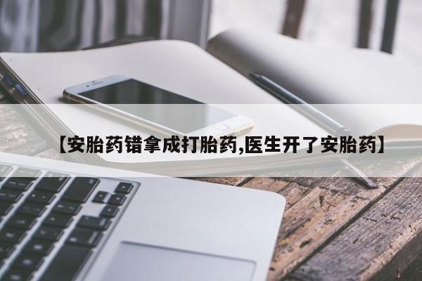 堕胎药购买联系【安胎药错拿成打胎药,医生开了安胎药】