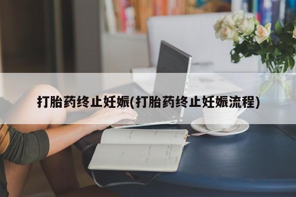 堕胎药购买联系打胎药终止妊娠(打胎药终止妊娠流程)