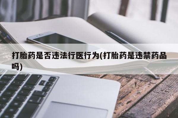 堕胎药购买联系打胎药是否违法行医行为(打胎药是违禁药品吗)