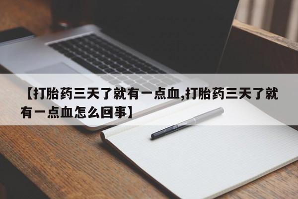 堕胎药购买联系【打胎药三天了就有一点血,打胎药三天了就有一点血怎么回事】