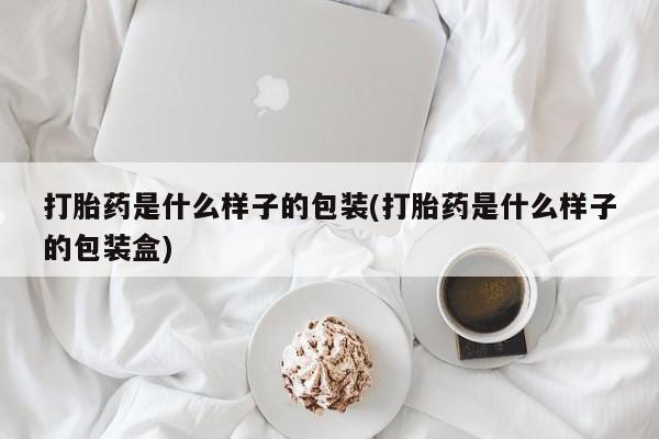 堕胎药购买联系打胎药是什么样子的包装(打胎药是什么样子的包装盒)