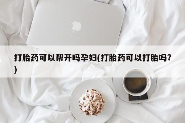 堕胎药购买联系打胎药可以帮开吗孕妇(打胎药可以打胎吗?)