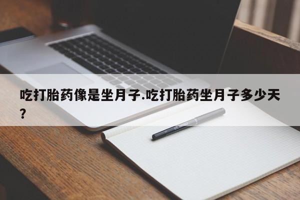 堕胎药购买联系吃打胎药像是坐月子.吃打胎药坐月子多少天？