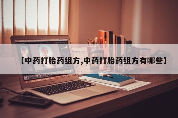 堕胎药购买联系【中药打胎药组方,中药打胎药组方有哪些】