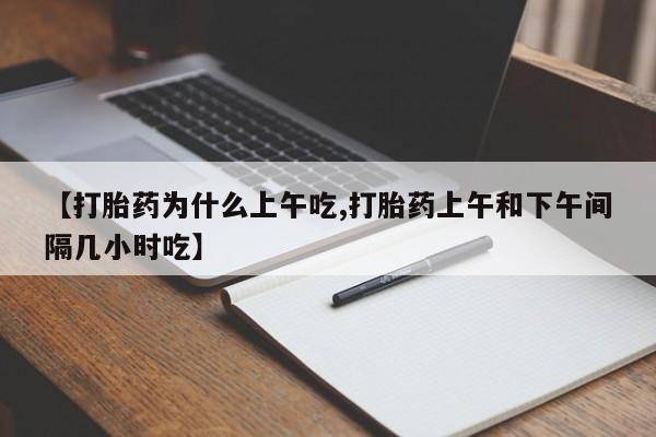 堕胎药购买联系【打胎药为什么上午吃,打胎药上午和下午间隔几小时吃】