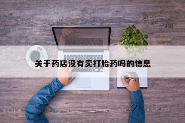 堕胎药购买联系关于药店没有卖打胎药吗的信息