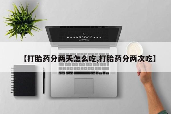 堕胎药购买联系【打胎药分两天怎么吃,打胎药分两次吃】