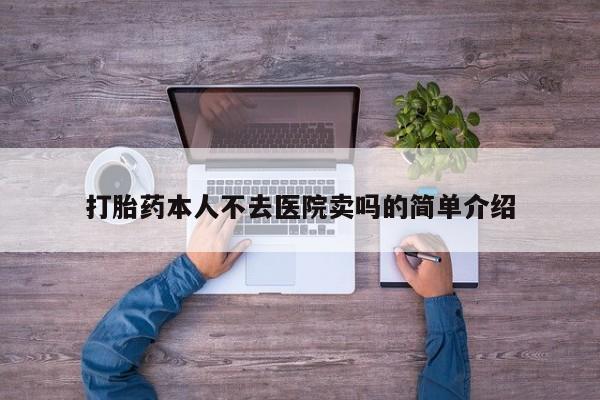 堕胎药购买联系打胎药本人不去医院卖吗的简单介绍