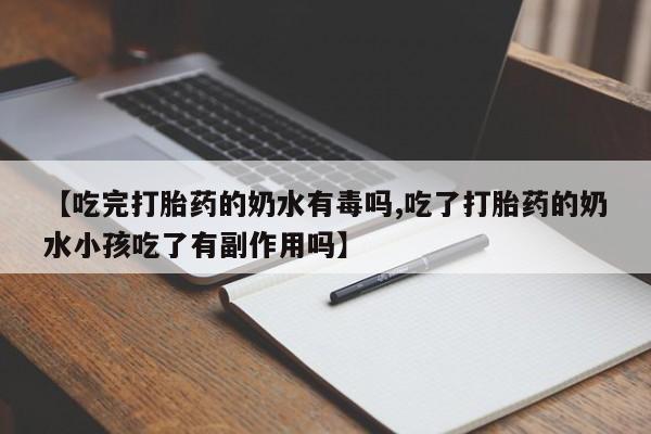 堕胎药购买联系【吃完打胎药的奶水有毒吗,吃了打胎药的奶水小孩吃了有副作用吗】