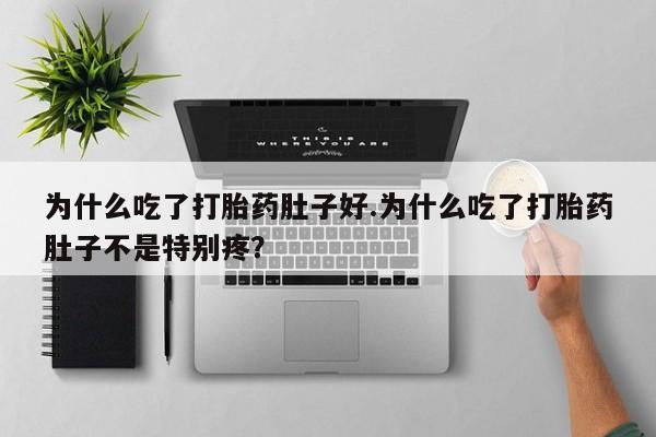 堕胎药购买联系为什么吃了打胎药肚子好.为什么吃了打胎药肚子不是特别疼？